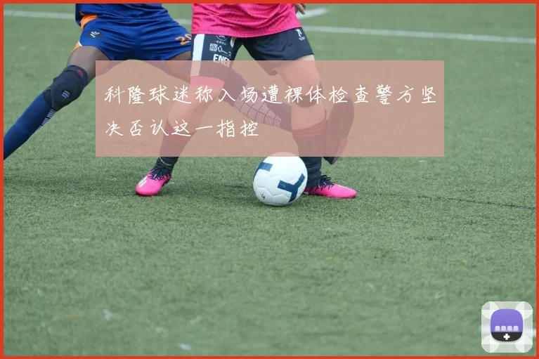 科隆球迷称入场遭裸体检查警方坚决否认这一指控