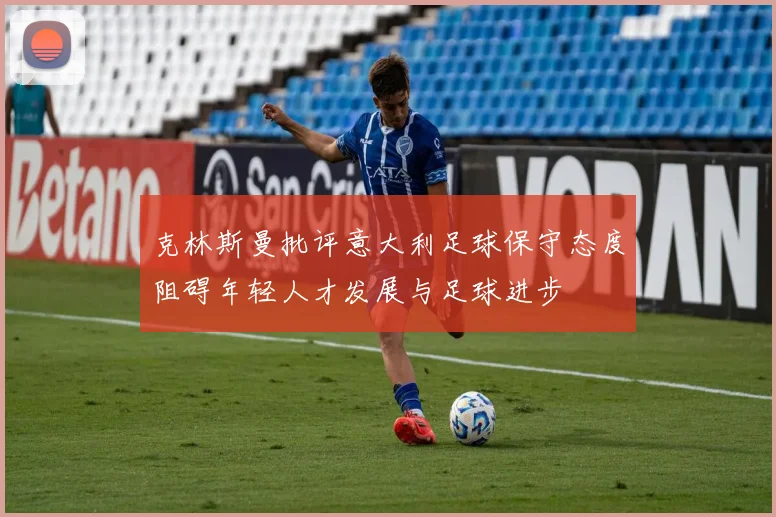 克林斯曼批评意大利足球保守态度阻碍年轻人才发展与足球进步