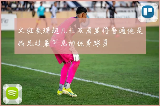 文班表现超凡让浓眉显得普通他是我见过最罕见的优秀球员
