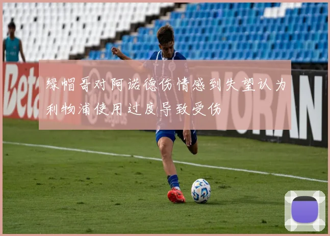 绿帽哥对阿诺德伤情感到失望认为利物浦使用过度导致受伤