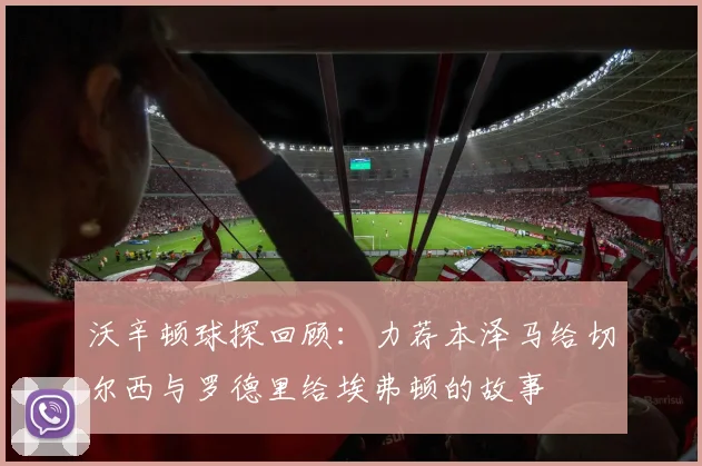沃辛顿球探回顾：力荐本泽马给切尔西与罗德里给埃弗顿的故事