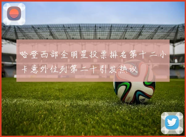 哈登西部全明星投票排名第十二小卡意外位列第二十引发热议