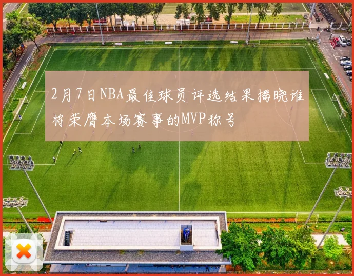 2月7日NBA最佳球员评选结果揭晓谁将荣膺本场赛事的MVP称号