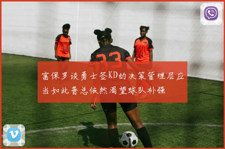 富保罗谈勇士签KD的决策管理层应当如此普总依然渴望球队补强