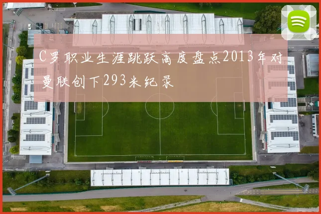C罗职业生涯跳跃高度盘点2013年对曼联创下293米纪录