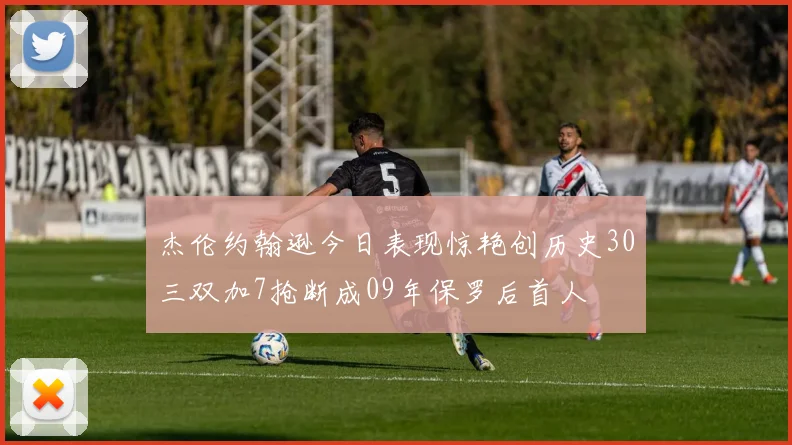 杰伦约翰逊今日表现惊艳创历史30三双加7抢断成09年保罗后首人