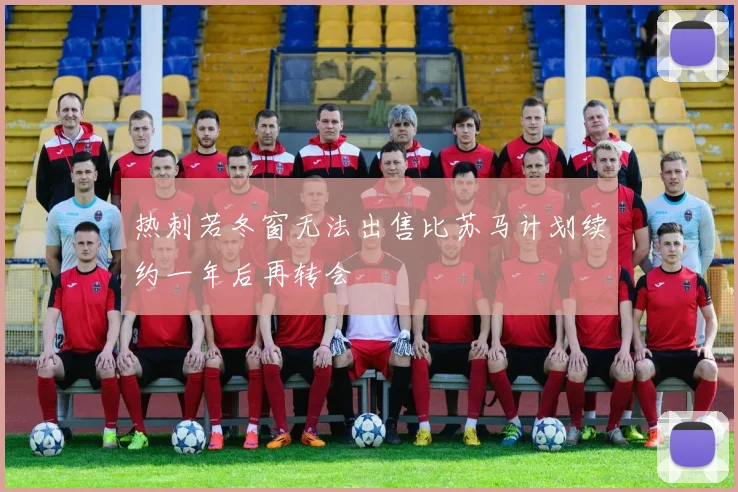热刺若冬窗无法出售比苏马计划续约一年后再转会