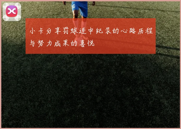 小卡分享罚球连中纪录的心路历程与努力成果的喜悦
