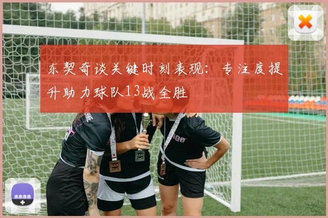 东契奇谈关键时刻表现：专注度提升助力球队13战全胜