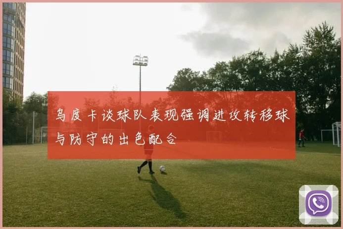 乌度卡谈球队表现强调进攻转移球与防守的出色配合