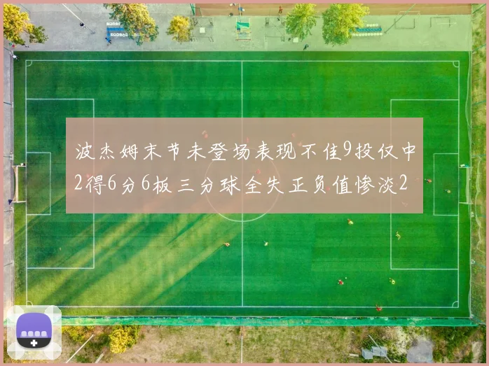 波杰姆末节未登场表现不佳9投仅中2得6分6板三分球全失正负值惨淡20