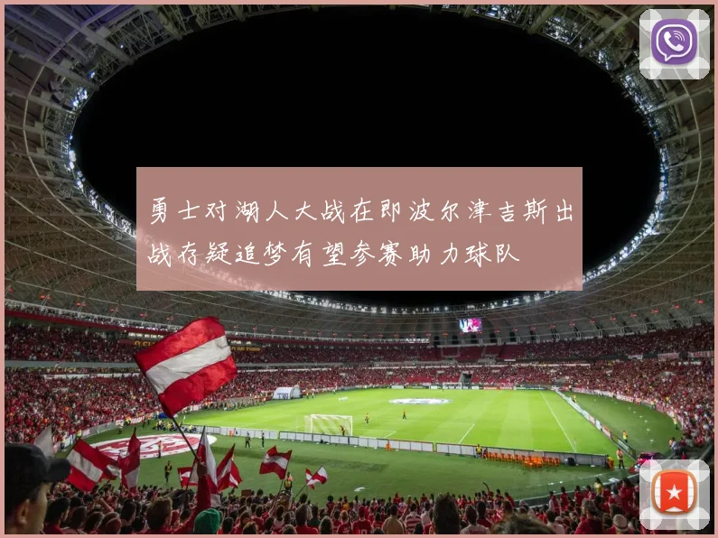 勇士对湖人大战在即波尔津吉斯出战存疑追梦有望参赛助力球队