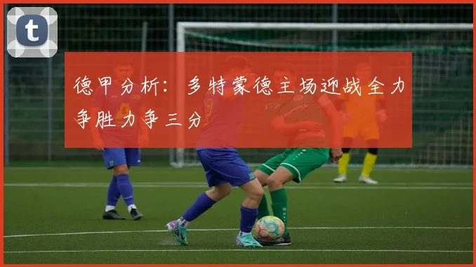 德甲分析：多特蒙德主场迎战全力争胜力争三分