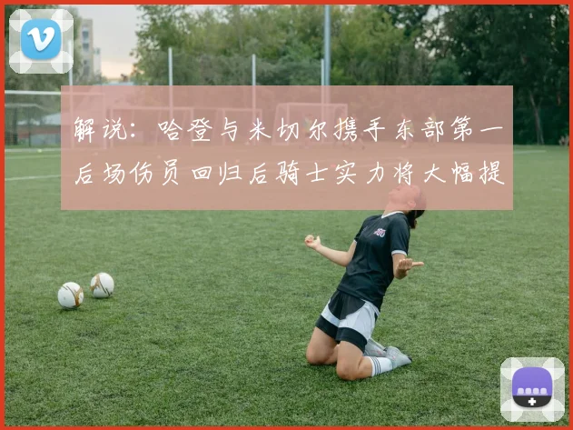 解说：哈登与米切尔携手东部第一后场伤员回归后骑士实力将大幅提升