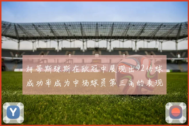 柯蒂斯琼斯在欧冠中展现出92传球成功率成为中场球员第三高的表现