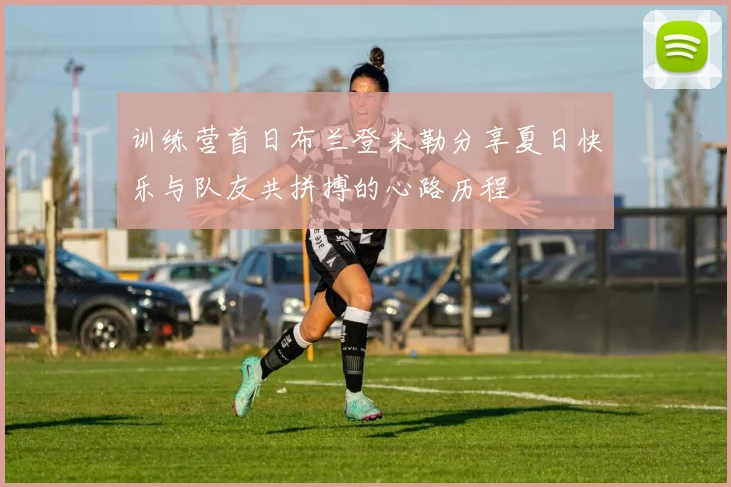 训练营首日布兰登米勒分享夏日快乐与队友共拼搏的心路历程