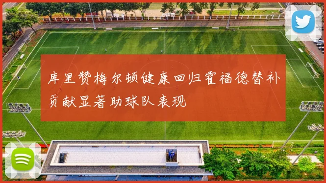库里赞梅尔顿健康回归霍福德替补贡献显著助球队表现