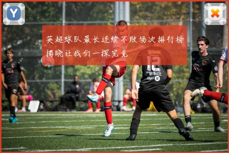 英超球队最长连续不败场次排行榜揭晓让我们一探究竟