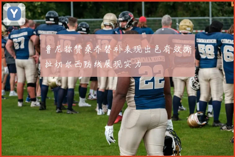 鲁尼称赞桑乔替补表现出色有效撕扯切尔西防线展现实力