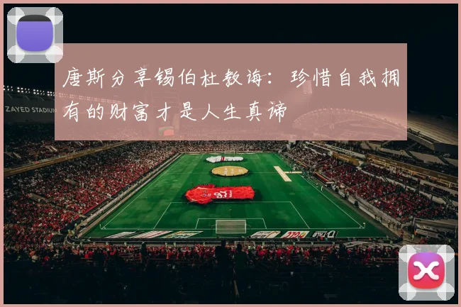 唐斯分享锡伯杜教诲：珍惜自我拥有的财富才是人生真谛